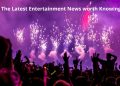 The Latest Entertainment News worth Knowing