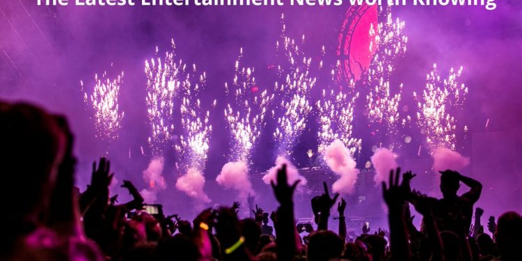 The Latest Entertainment News worth Knowing